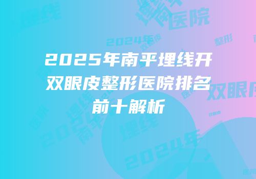 2025年南平埋线开双眼皮整形医院排名前十解析