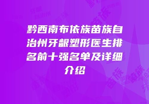 黔西南布依族苗族自治州牙龈塑形医生排名前十强名单及详细介绍
