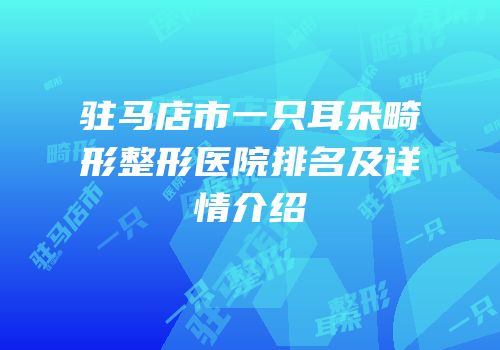 驻马店市一只耳朵畸形整形医院排名及详情介绍