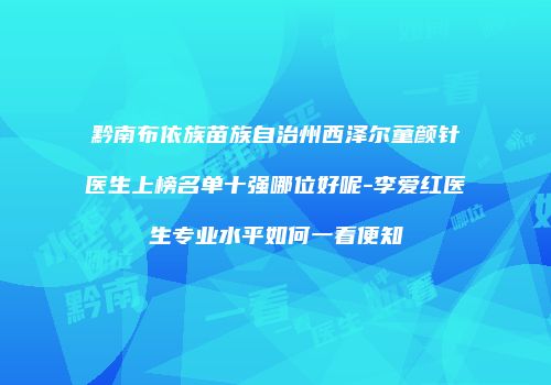 黔南布依族苗族自治州西泽尔童颜针医生上榜名单十强哪位好呢-李爱红医生专业水平如何一看便知