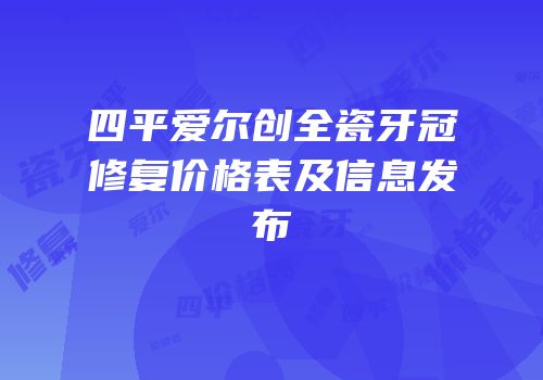 四平爱尔创全瓷牙冠修复价格表及信息发布