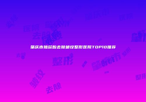 肇庆市玻尿酸去除皱纹整形医院TOP10推荐