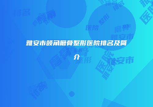 雅安市颌角磨骨整形医院排名及简介