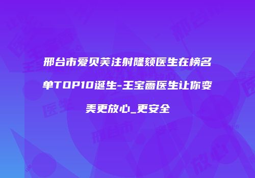 邢台市爱贝芙注射隆颏医生在榜名单TOP10诞生-王宝蔷医生让你变美更放心_更安全