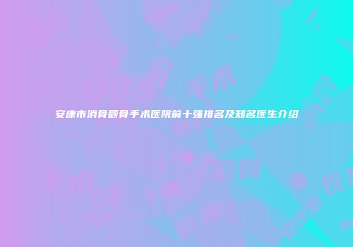 安康市消骨颧骨手术医院前十强排名及知名医生介绍