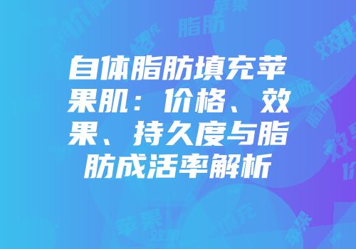 自体脂肪填充苹果肌：价格、效果、持久度与脂肪成活率解析