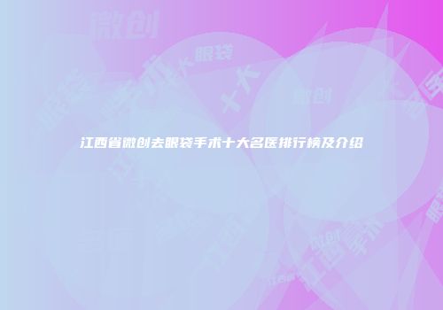 江西省微创去眼袋手术十大名医排行榜及介绍