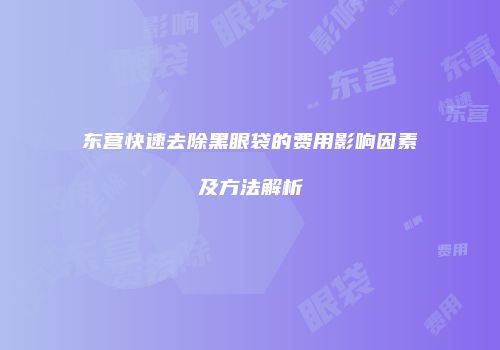 东营快速去除黑眼袋的费用影响因素及方法解析