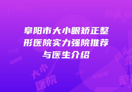 阜阳市大小眼矫正整形医院实力强院推荐与医生介绍