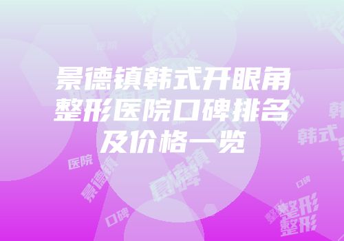 景德镇韩式开眼角整形医院口碑排名及价格一览