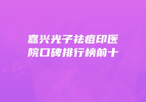 嘉兴光子祛痘印医院口碑排行榜前十