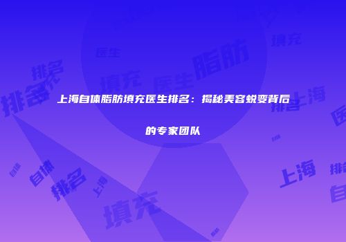 上海自体脂肪填充医生排名：揭秘美容蜕变背后的专家团队