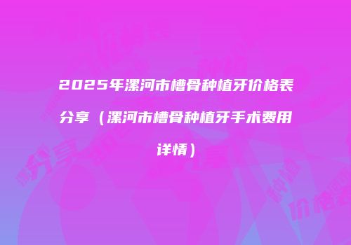 2025年漯河市槽骨种植牙价格表分享（漯河市槽骨种植牙手术费用详情）