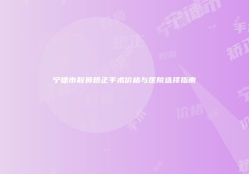 宁德市鞍鼻矫正手术价格与医院选择指南