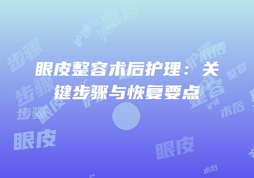 眼皮整容术后护理：关键步骤与恢复要点