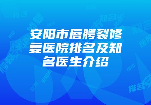安阳市唇腭裂修复医院排名及知名医生介绍