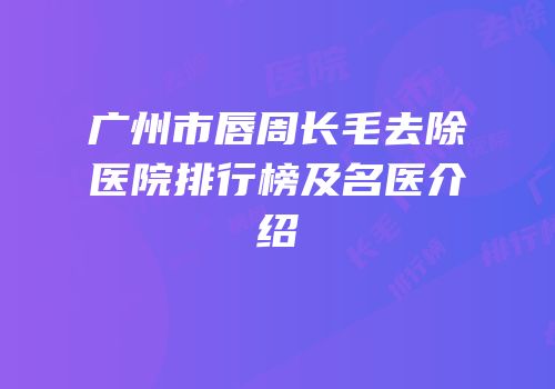 广州市唇周长毛去除医院排行榜及名医介绍