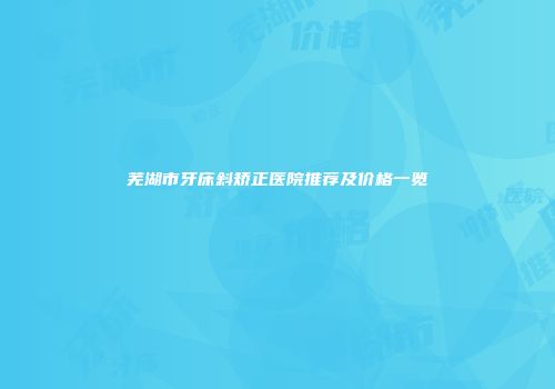 芜湖市牙床斜矫正医院推荐及价格一览