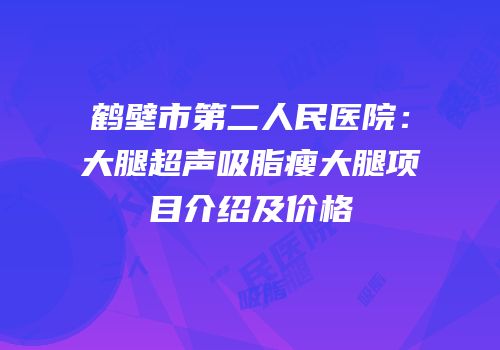 鹤壁市第二人民医院：大腿超声吸脂瘦大腿项目介绍及价格