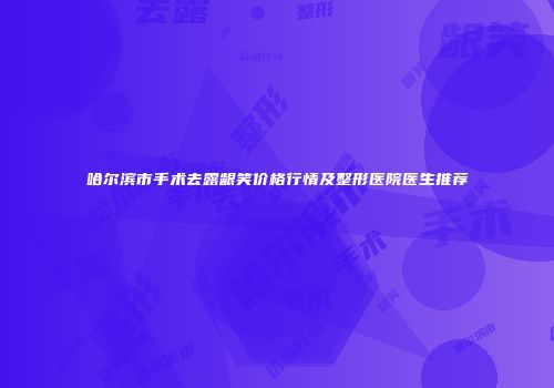 哈尔滨市手术去露龈笑价格行情及整形医院医生推荐