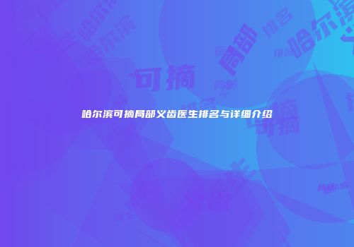 哈尔滨可摘局部义齿医生排名与详细介绍