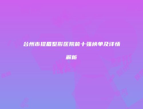 台州市提眉整形医院前十强榜单及详情解析