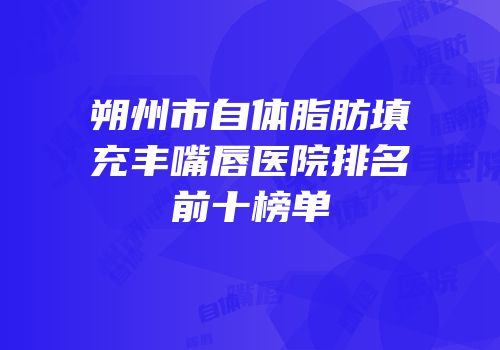 朔州市自体脂肪填充丰嘴唇医院排名前十榜单