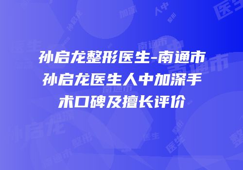 孙启龙整形医生-南通市孙启龙医生人中加深手术口碑及擅长评价