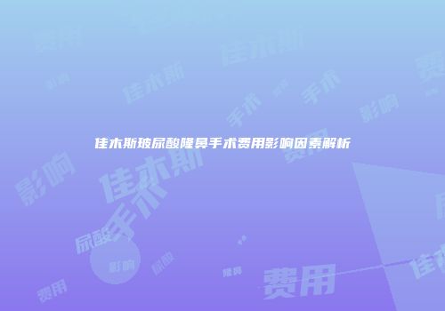 佳木斯玻尿酸隆鼻手术费用影响因素解析