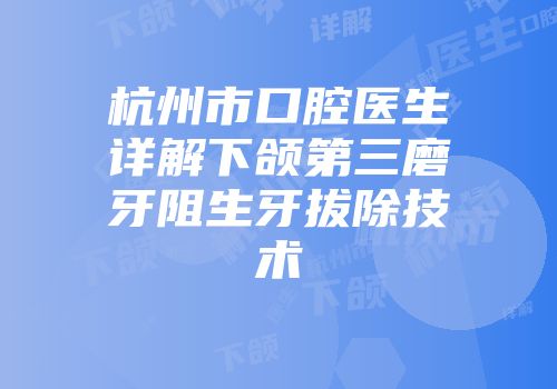 杭州市口腔医生详解下颌第三磨牙阻生牙拔除技术