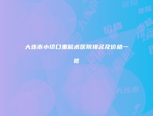 大连市小切口重睑术医院排名及价格一览