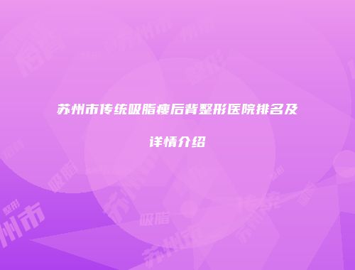 苏州市传统吸脂瘦后背整形医院排名及详情介绍