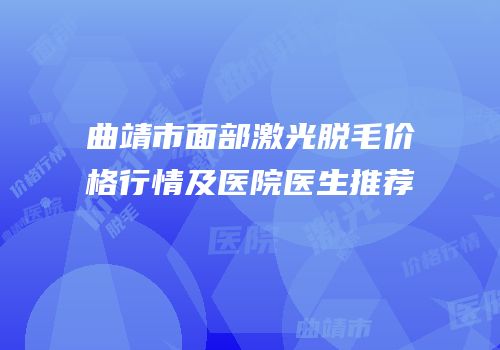 曲靖市面部激光脱毛价格行情及医院医生推荐