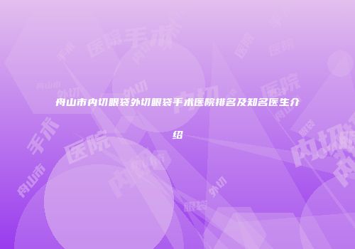 舟山市内切眼袋外切眼袋手术医院排名及知名医生介绍