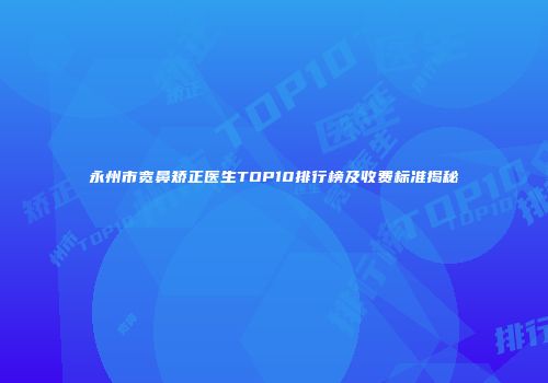 永州市宽鼻矫正医生TOP10排行榜及收费标准揭秘