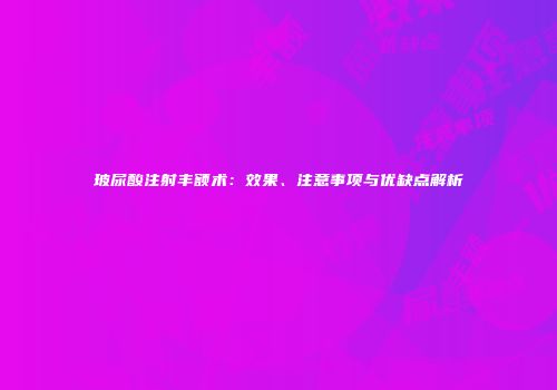 玻尿酸注射丰额术：效果、注意事项与优缺点解析