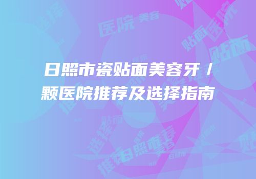 日照市瓷贴面美容牙／颗医院推荐及选择指南