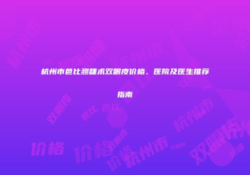 杭州市芭比翘睫术双眼皮价格、医院及医生推荐指南