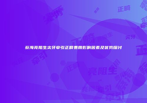 蔡海亮阻生尖牙牵引正畸费用影响因素及优势探讨