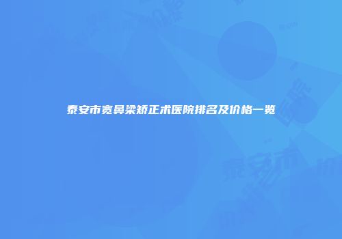 泰安市宽鼻梁矫正术医院排名及价格一览