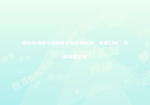 烟台张洪达与刘艳医生整形美容术：专业口碑，美丽蜕变之选