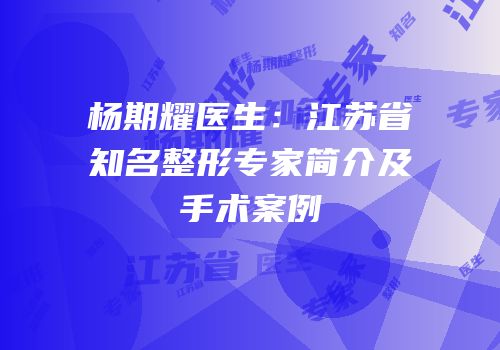 杨期耀医生：江苏省知名整形专家简介及手术案例