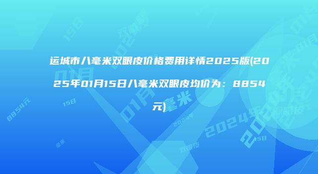 运城市八毫米双眼皮价格费用详情2025版(2025年01月15日八毫米双眼皮均价为：8854元)