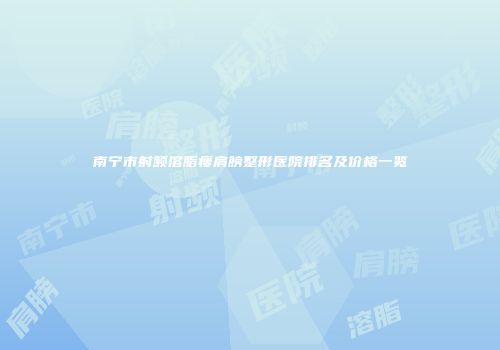 南宁市射频溶脂瘦肩膀整形医院排名及价格一览