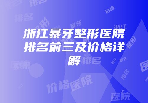 浙江暴牙整形医院排名前三及价格详解