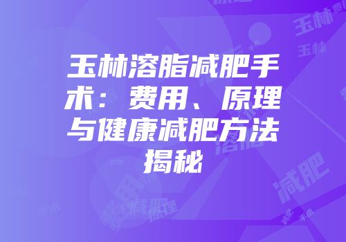 玉林溶脂减肥手术：费用、原理与健康减肥方法揭秘