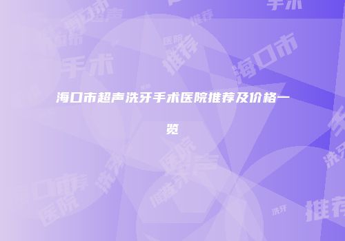 海口市超声洗牙手术医院推荐及价格一览