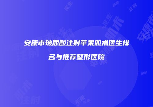 安康市玻尿酸注射苹果肌术医生排名与推荐整形医院