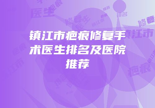镇江市疤痕修复手术医生排名及医院推荐