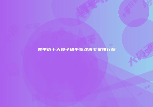 晋中市十大鼻子塌平宽改善专家排行榜